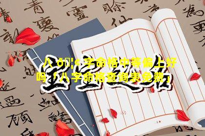 八 🦢 字命格中等偏上好吗「八字命格查询表免费」